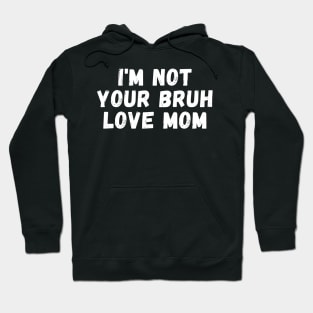 I'm Not Your Bruh Love Mom Hoodie